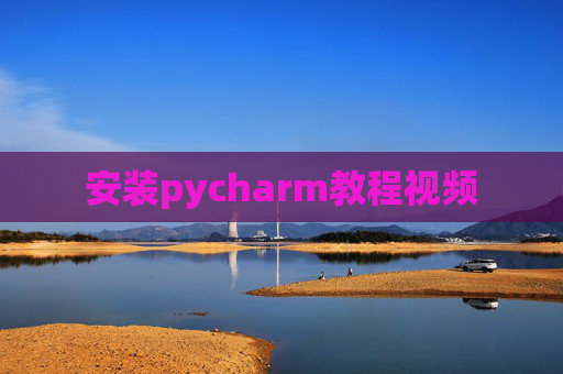 安装pycharm教程视频 安装pycharm教程视频